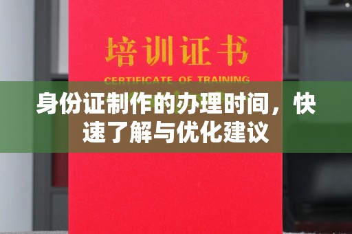 下营身份证制作的办理时间，快速了解与优化建议